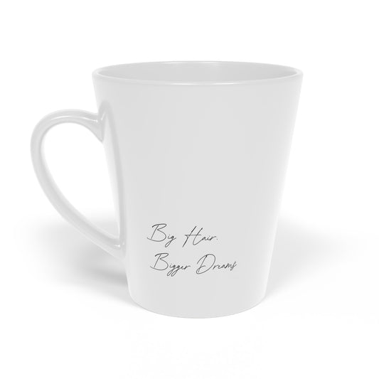 Big Hair. Bigger Dreams. Latte Mug 12oz